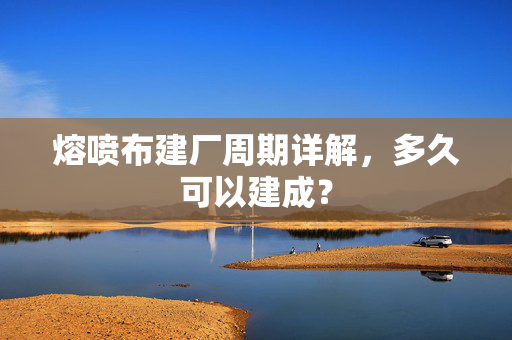 熔喷布建厂周期详解，多久可以建成？