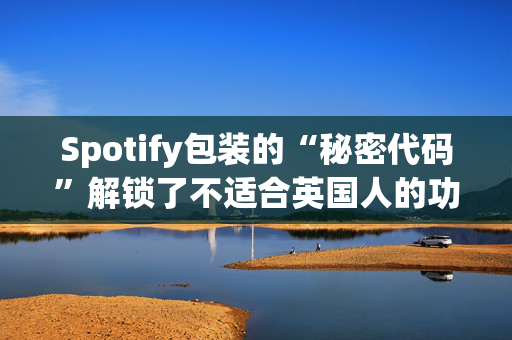 Spotify包装的“秘密代码”解锁了不适合英国人的功能