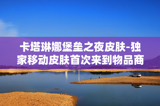 卡塔琳娜堡垒之夜皮肤-独家移动皮肤首次来到物品商店