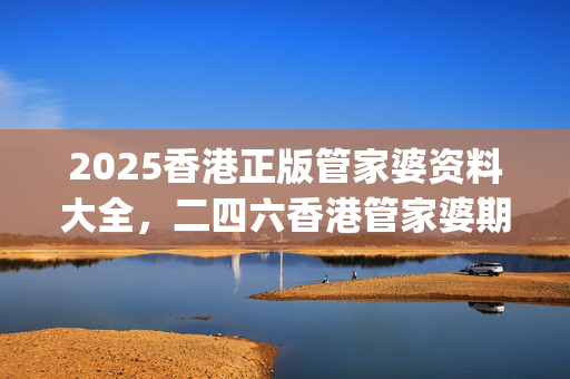 2025香港正版管家婆资料大全，二四六香港管家婆期期准资料大全_精选解释落实将深度解析_安卓版124.351