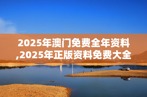 2025年澳门免费全年资料,2025年正版资料免费大全-安卓版679.007