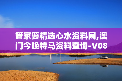 管家婆精选心水资料网,澳门今晚特马资料查询-V08.40.09