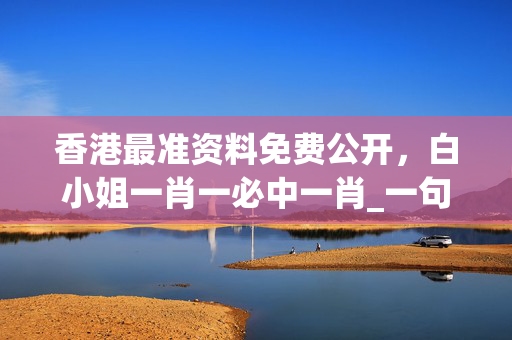 香港最准资料免费公开，白小姐一肖一必中一肖_一句引发热议_主页版v225.177
