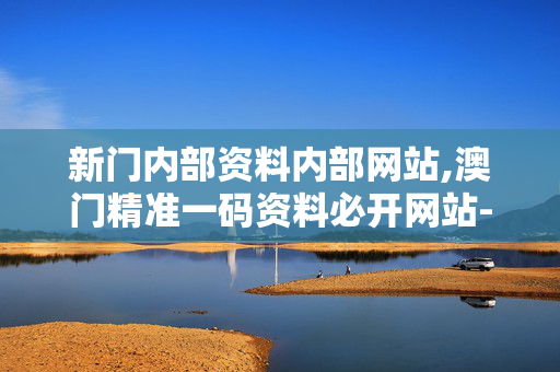 新门内部资料内部网站,澳门精准一码资料必开网站-网页版v919.819