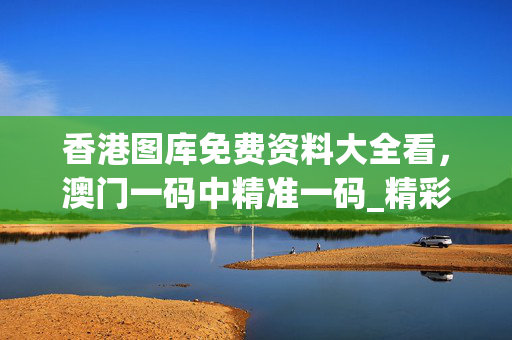 香港图库免费资料大全看，澳门一码中精准一码_精彩对决解析_iPhone版v87.21.14