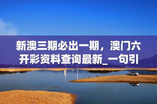新澳三期必出一期，澳门六开彩资料查询最新_一句引发热议_安卓版361.360