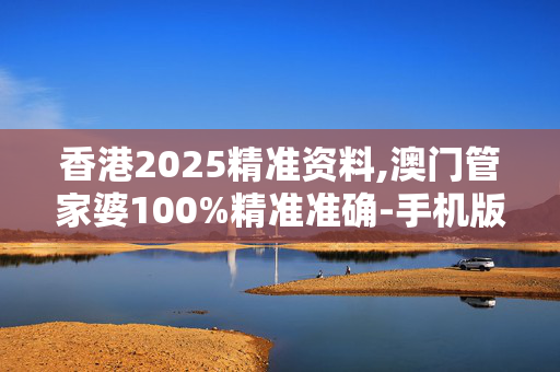 香港2025精准资料,澳门管家婆100%精准准确-手机版678.965