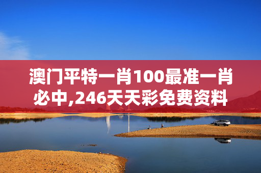 澳门平特一肖100最准一肖必中,246天天彩免费资料大全-网页版v497.452