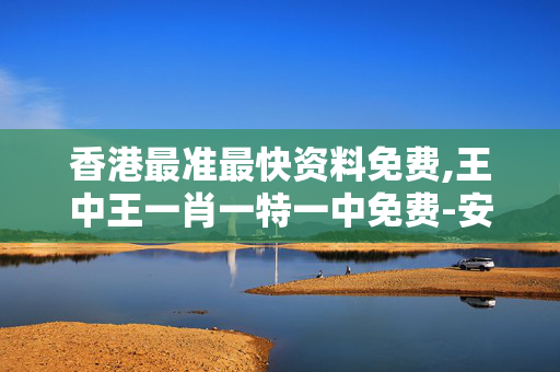 香港最准最快资料免费,王中王一肖一特一中免费-安装版v471.404