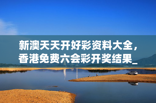 新澳天天开好彩资料大全，香港免费六会彩开奖结果_引发热议与讨论_网页版v560.008