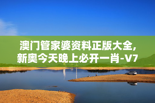 澳门管家婆资料正版大全,新奥今天晚上必开一肖-V73.81.03