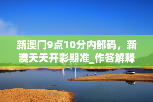 新澳门9点10分内部码，新澳天天开彩期准_作答解释落实的民间信仰_V48.46.72