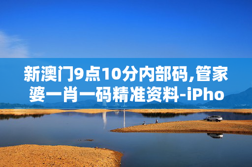 新澳门9点10分内部码,管家婆一肖一码精准资料-iPhone版v08.98.74