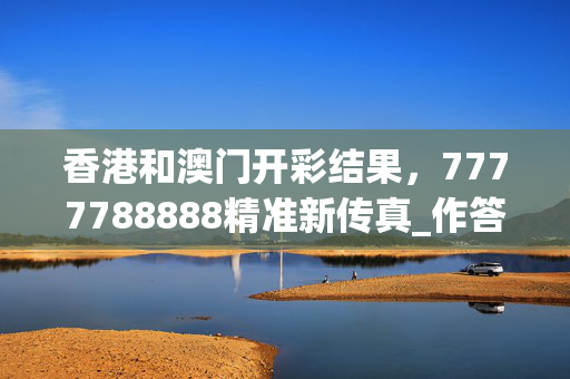 香港和澳门开彩结果，7777788888精准新传真_作答解释落实_主页版v496.697