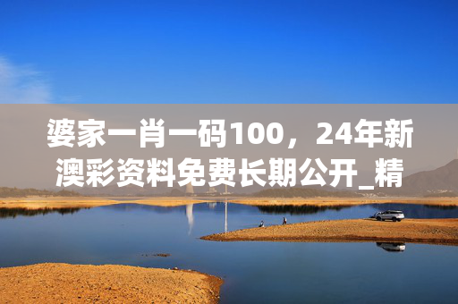 婆家一肖一码100，24年新澳彩资料免费长期公开_精彩对决解析_V07.51.31