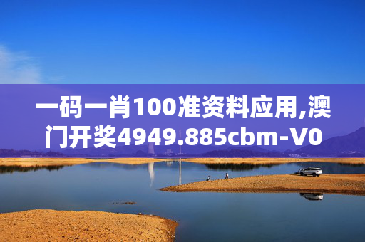 一码一肖100准资料应用,澳门开奖4949.885cbm-V09.64.98