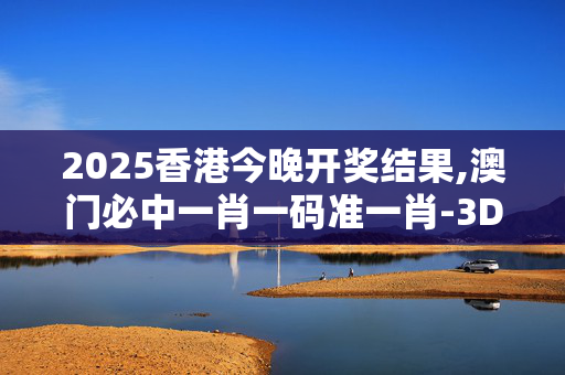 2025香港今晚开奖结果,澳门必中一肖一码准一肖-3DM18.70.34