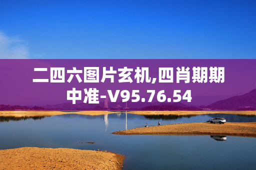 二四六图片玄机,四肖期期中准-V95.76.54