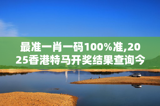 最准一肖一码100%准,2025香港特马开奖结果查询今天-网页版v895.936
