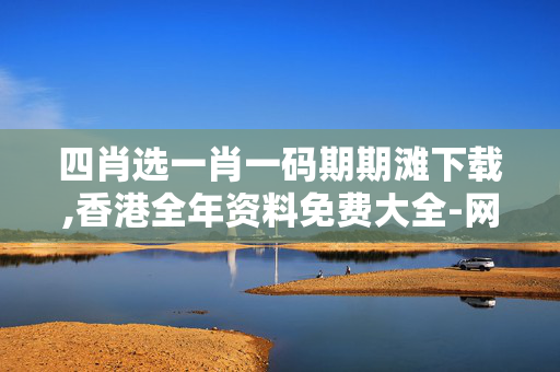 四肖选一肖一码期期滩下载,香港全年资料免费大全-网页版v948.159