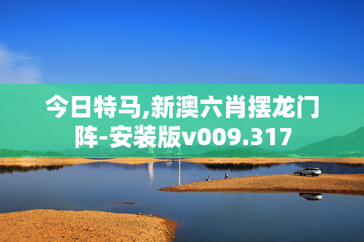 今日特马,新澳六肖摆龙门阵-安装版v009.317