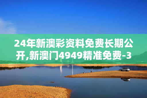 24年新澳彩资料免费长期公开,新澳门4949精准免费-3DM55.87.32