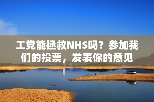 工党能拯救NHS吗？参加我们的投票，发表你的意见