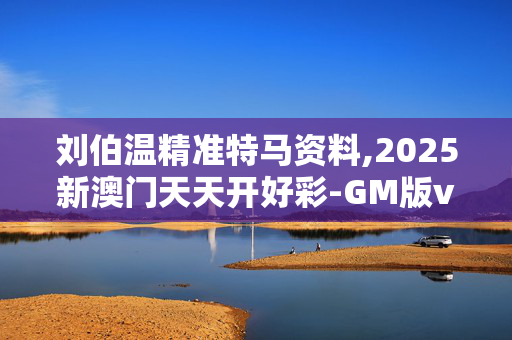 刘伯温精准特马资料,2025新澳门天天开好彩-GM版v09.95.39