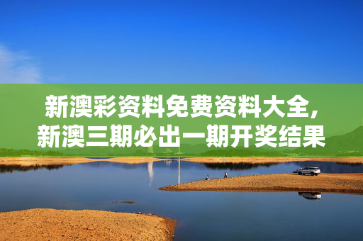新澳彩资料免费资料大全,新澳三期必出一期开奖结果查询-安装版v274.220