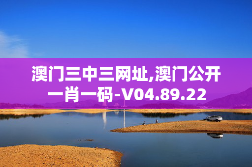 澳门三中三网址,澳门公开一肖一码-V04.89.22