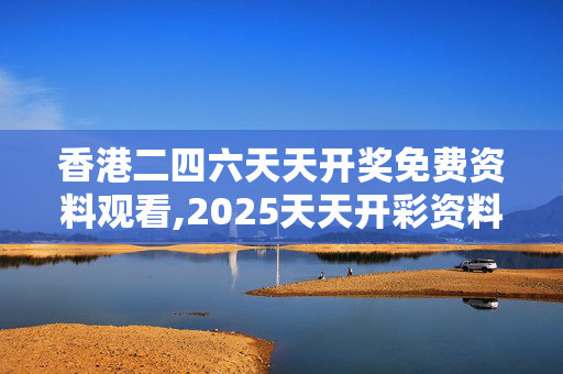 香港二四六天天开奖免费资料观看,2025天天开彩资料大全免费-实用版738.903