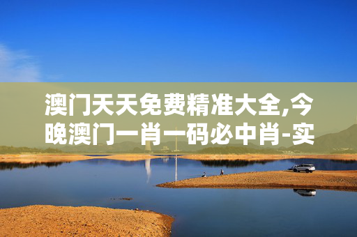 澳门天天免费精准大全,今晚澳门一肖一码必中肖-实用版835.160