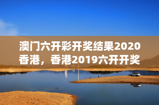 澳门六开彩开奖结果2020香港，香港2019六开开奖记录_一句引发热议_安装版v110.924