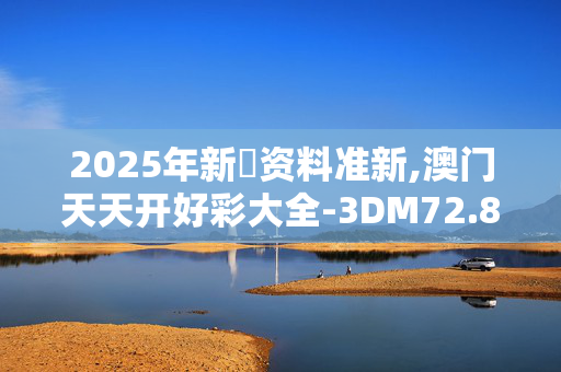 2025年新奧资料准新,澳门天天开好彩大全-3DM72.86.51