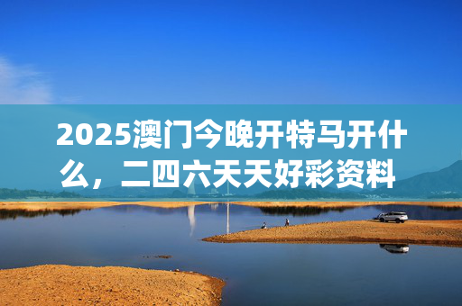 2025澳门今晚开特马开什么，二四六天天好彩资料 玄机_值得支持_iPhone版v01.30.78