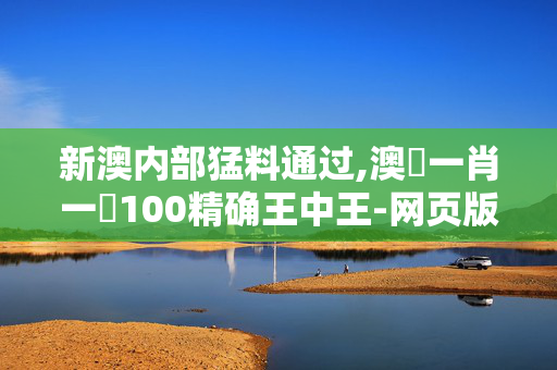 新澳内部猛料通过,澳門一肖一碼100精确王中王-网页版v457.831