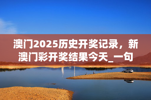 澳门2025历史开奖记录，新澳门彩开奖结果今天_一句引发热议_安卓版377.026