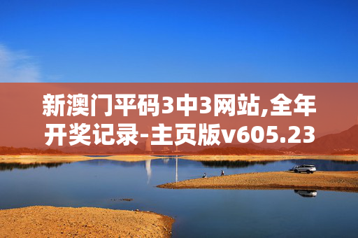 新澳门平码3中3网站,全年开奖记录-主页版v605.231
