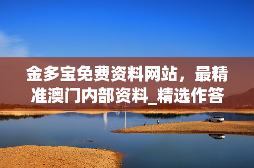 金多宝免费资料网站，最精准澳门内部资料_精选作答解释落实_实用版093.019