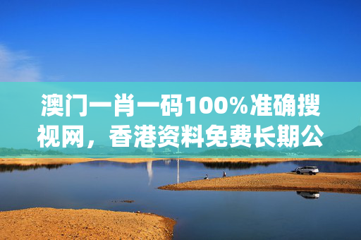 澳门一肖一码100%准确搜视网，香港资料免费长期公开_一句引发热议_实用版692.379