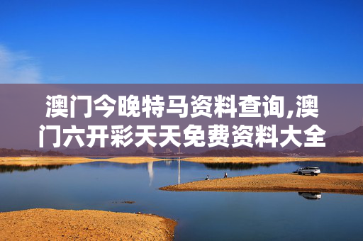 澳门今晚特马资料查询,澳门六开彩天天免费资料大全1-主页版v425.018