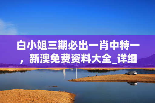 白小姐三期必出一肖中特一，新澳免费资料大全_详细解答解释落实_主页版v662.987