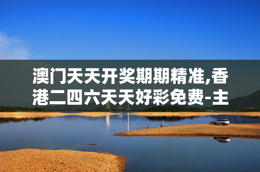 澳门天天开奖期期精准,香港二四六天天好彩免费-主页版v924.884