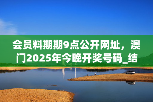 会员料期期9点公开网址，澳门2025年今晚开奖号码_结论释义解释落实_GM版v06.71.25