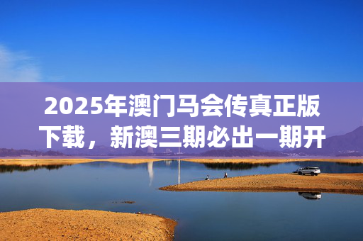 2025年澳门马会传真正版下载，新澳三期必出一期开奖结果查询_精彩对决解析_安卓版594.124