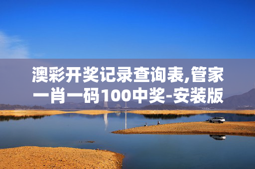澳彩开奖记录查询表,管家一肖一码100中奖-安装版v669.212