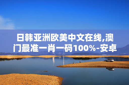 日韩亚洲欧美中文在线,澳门最准一肖一码100%-安卓版413.749