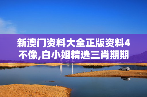 新澳门资料大全正版资料4不像,白小姐精选三肖期期准开奖结果-iPad85.10.99