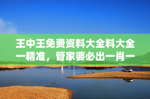 王中王免费资料大全料大全一精准，管家婆必出一肖一码_值得支持_GM版v40.38.93