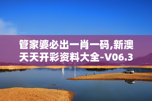 管家婆必出一肖一码,新澳天天开彩资料大全-V06.30.21